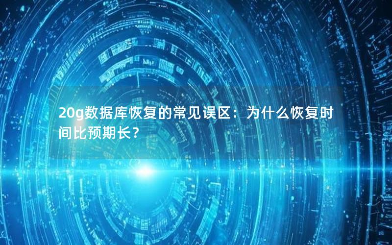 20g数据库恢复的常见误区:为什么恢复时间比预期长?