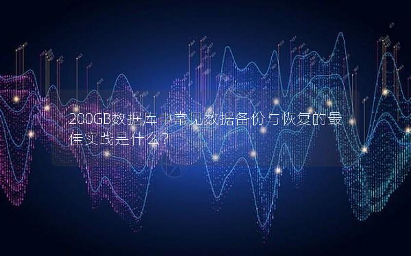 200GB数据库中常见数据备份与恢复的最佳实践是什么?