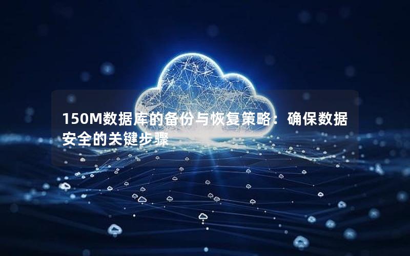 150M数据库的备份与恢复策略：确保数据安全的关键步骤