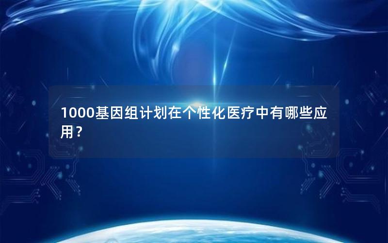 1000基因组计划在个性化医疗中有哪些应用?