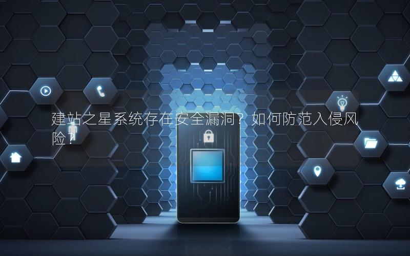建站之星系统存在安全漏洞？如何防范入侵风险？