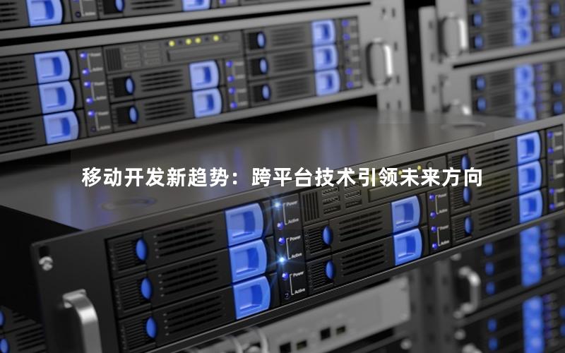 移动开发新趋势：跨平台技术引领未来方向