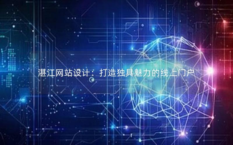 湛江网站设计:打造独具魅力的线上门户