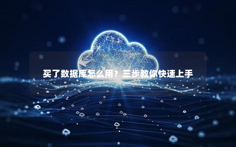 买了数据库怎么用？三步教你快速上手