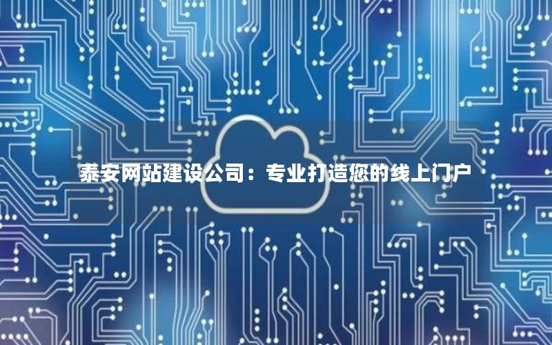 泰安网站建设公司:专业打造您的线上门户