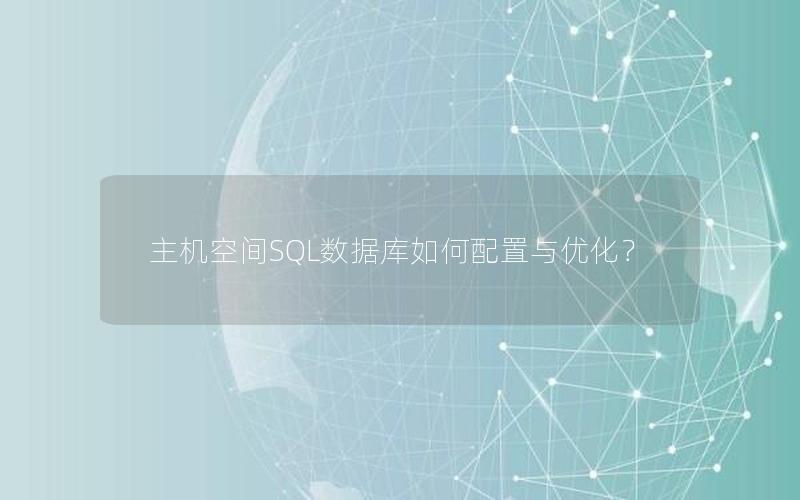 主机空间SQL数据库如何配置与优化?