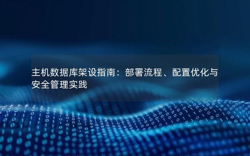 主机数据库架设指南：部署流程、配置优化与安全管理实践