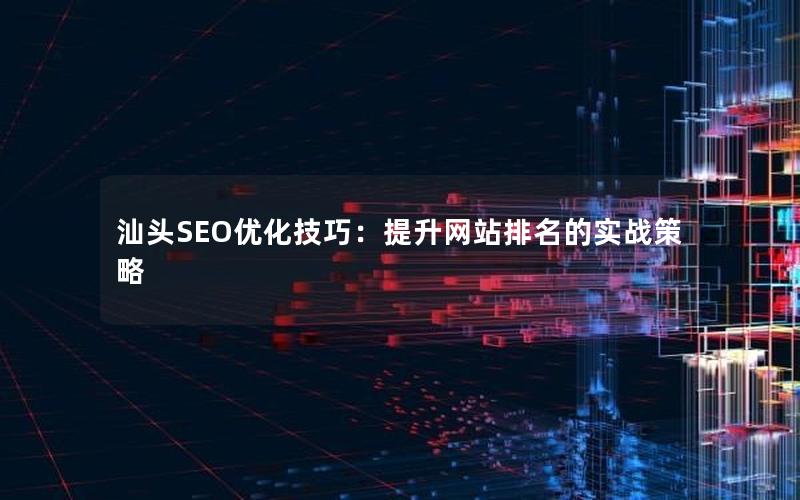 汕头SEO优化技巧:提升网站排名的实战策略