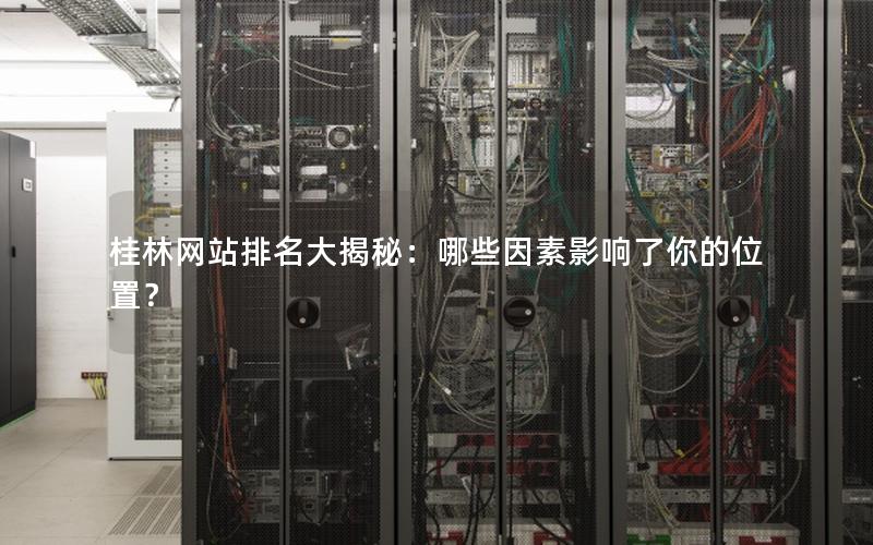 桂林网站排名大揭秘:哪些因素影响了你的位置?