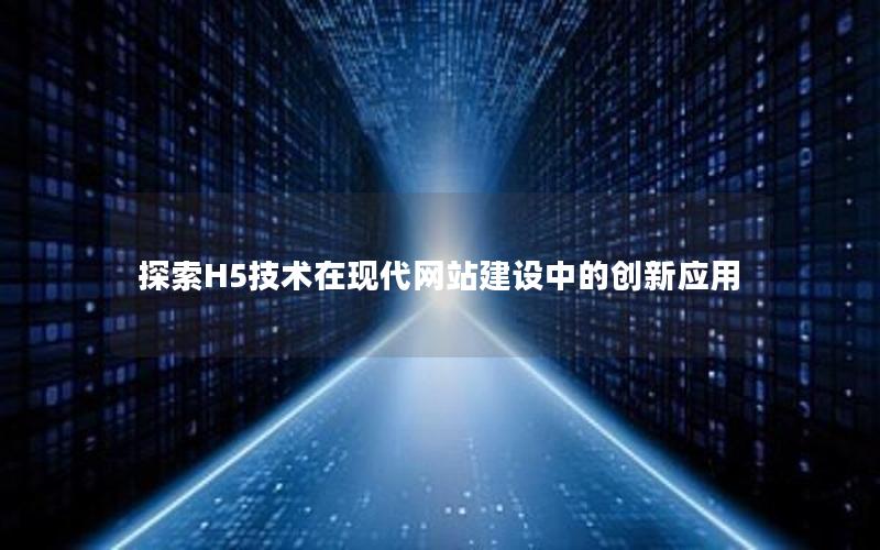 探索H5技术在现代网站建设中的创新应用