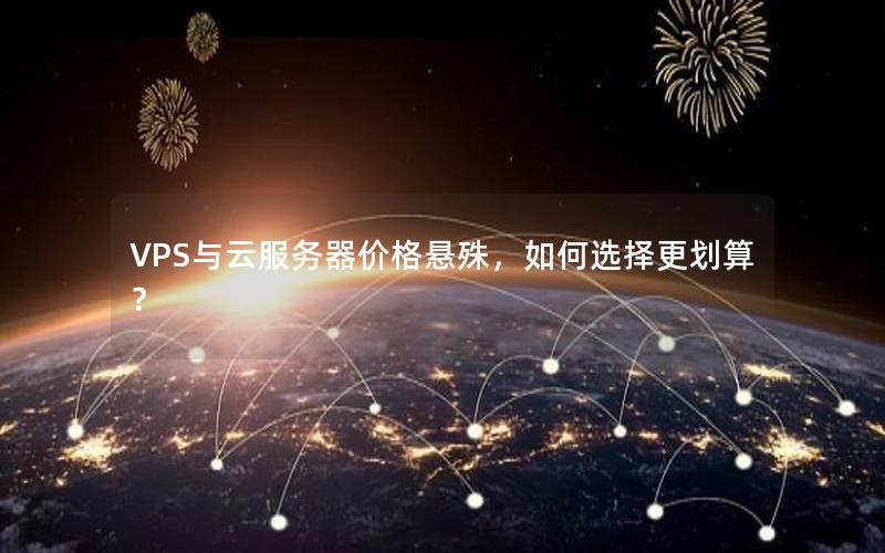 VPS与云服务器价格悬殊，如何选择更划算？