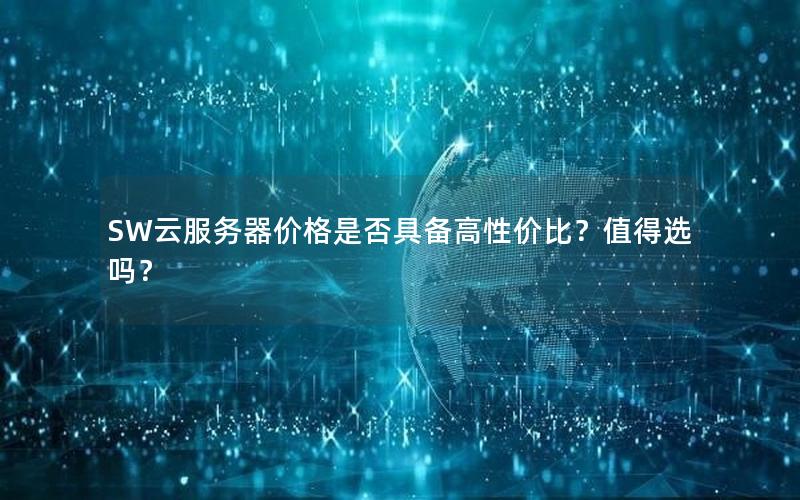 SW云服务器价格是否具备高性价比？值得选吗？