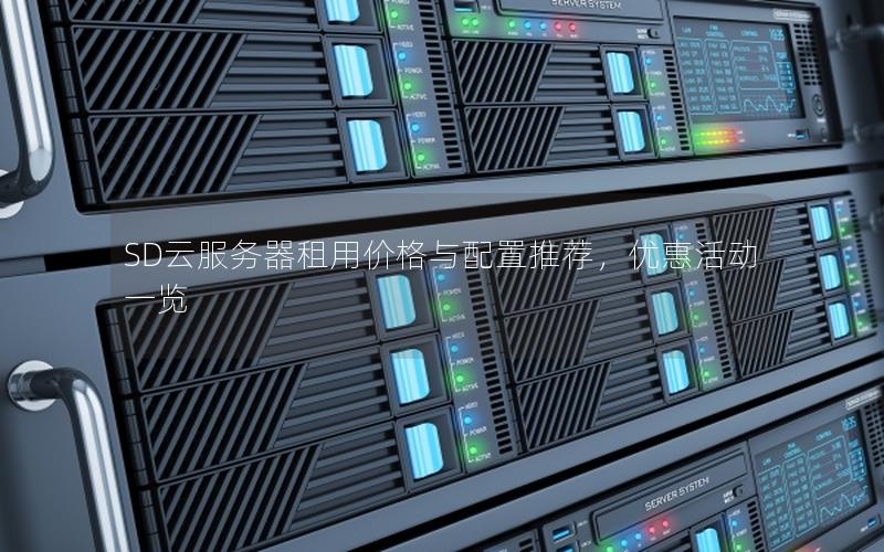 SD云服务器租用价格与配置推荐，优惠活动一览