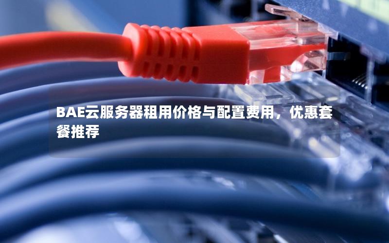 BAE云服务器租用价格与配置费用,优惠套餐推荐