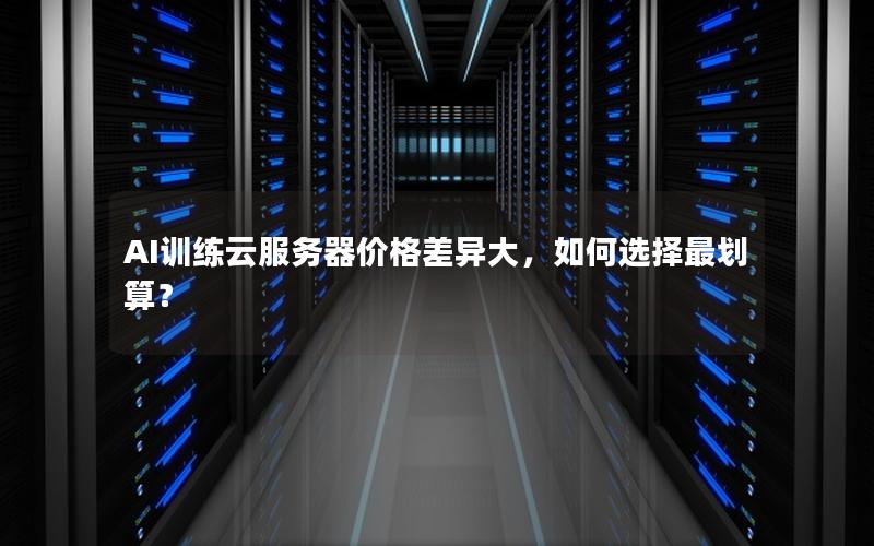 AI训练云服务器价格差异大，如何选择最划算？