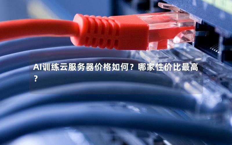 AI训练云服务器价格如何？哪家性价比最高？