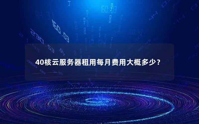 40核云服务器租用每月费用大概多少？
