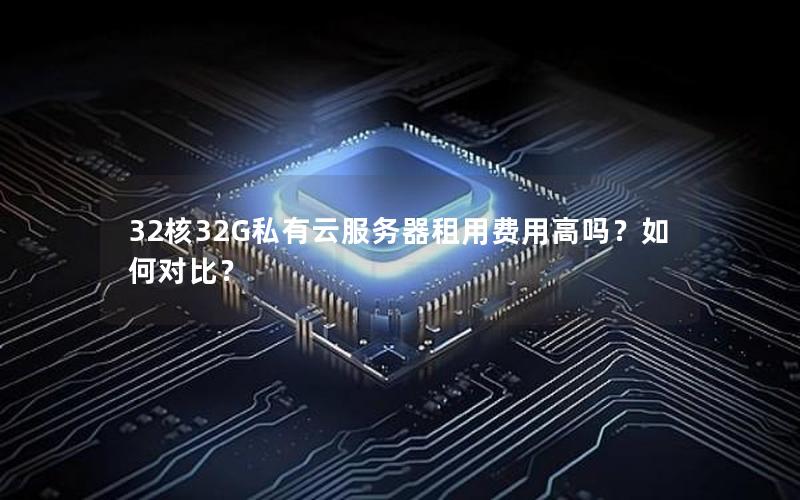 32核32G私有云服务器租用费用高吗？如何对比？