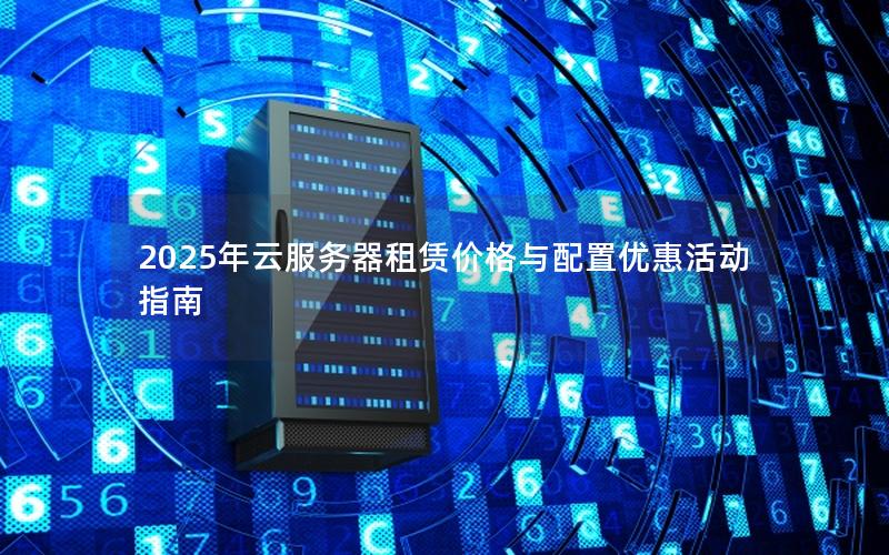2025年云服务器租赁价格与配置优惠活动指南