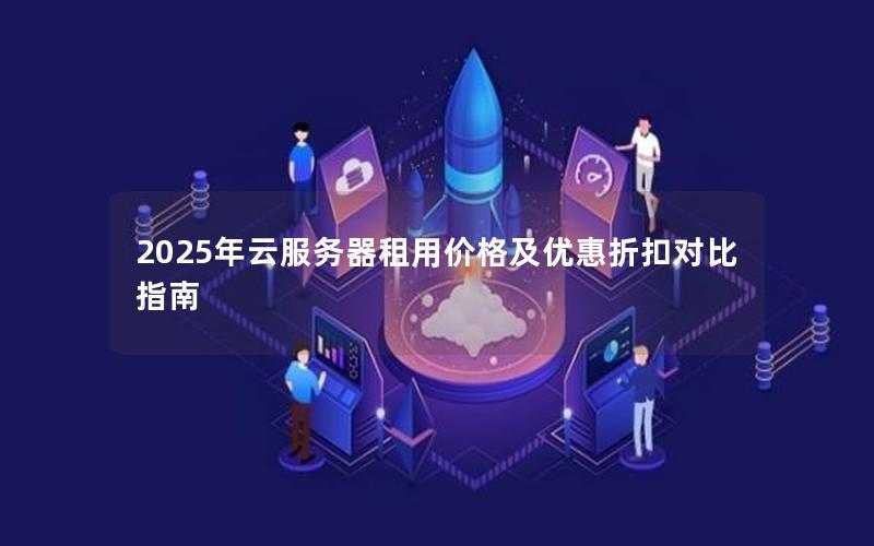 2025年云服务器租用价格及优惠折扣对比指南