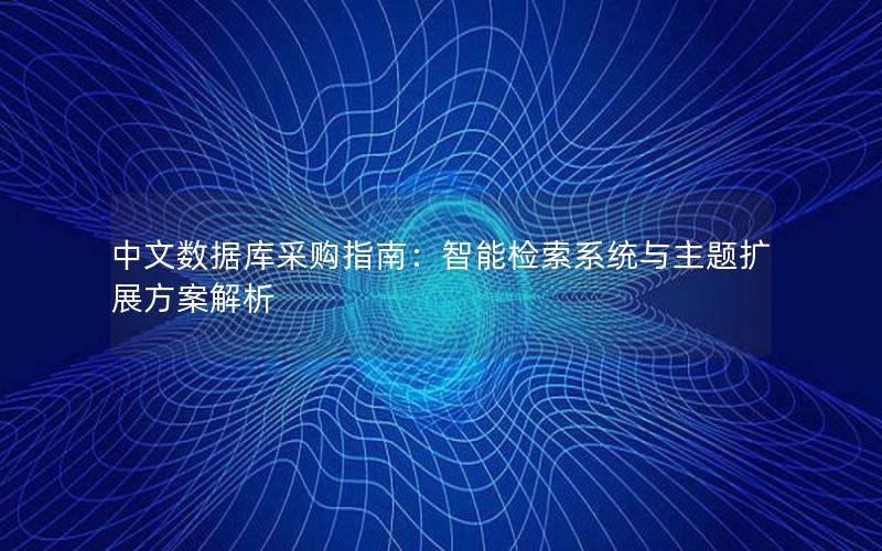 中文数据库采购指南：智能检索系统与主题扩展方案解析