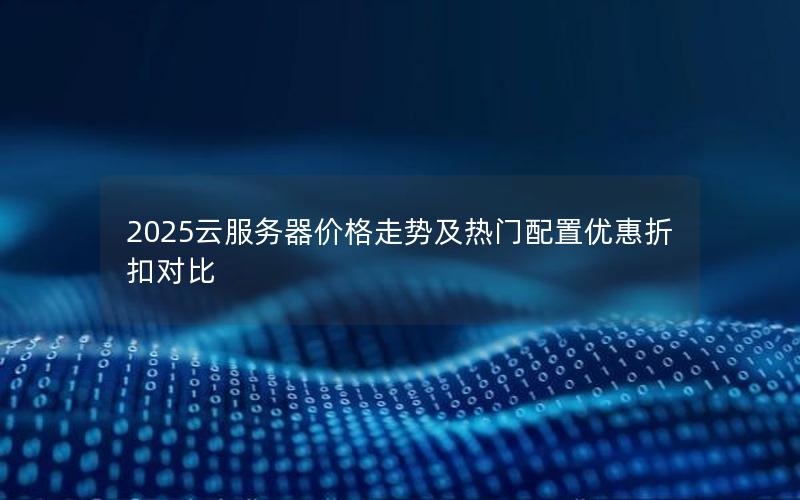 2025云服务器价格走势及热门配置优惠折扣对比