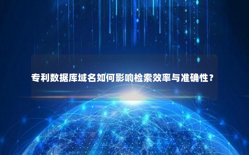 专利数据库域名如何影响检索效率与准确性？