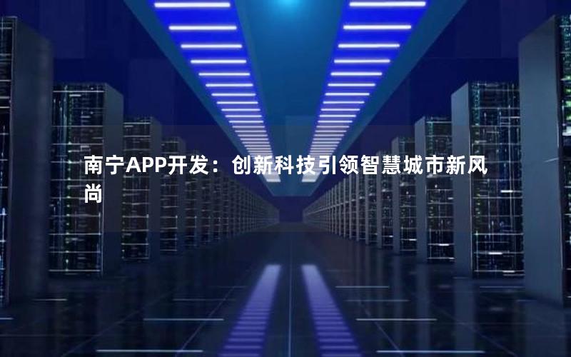 南宁APP开发：创新科技引领智慧城市新风尚