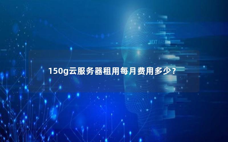 150g云服务器租用每月费用多少?