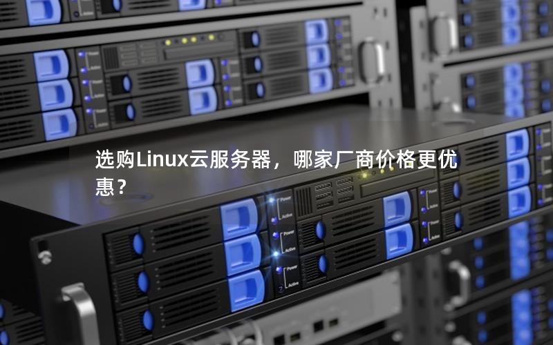 选购Linux云服务器，哪家厂商价格更优惠？