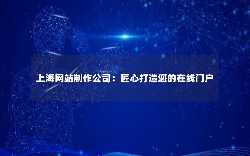 上海网站制作公司:匠心打造您的在线门户