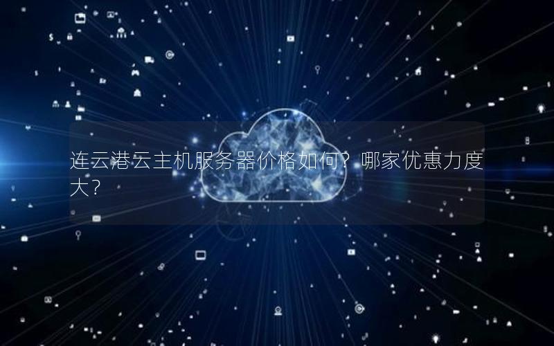 连云港云主机服务器价格如何？哪家优惠力度大？