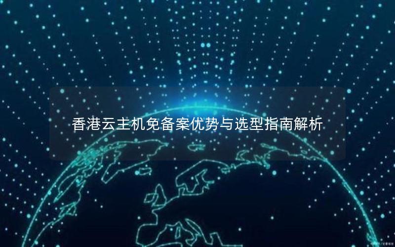 香港云主机免备案优势与选型指南解析