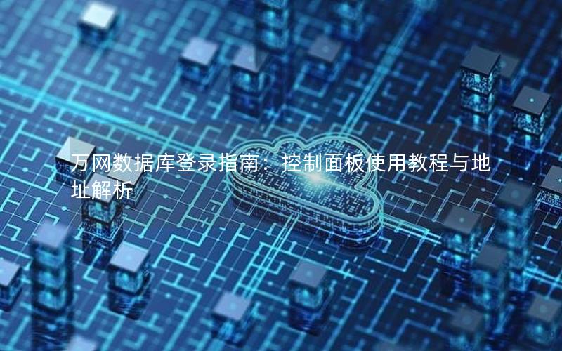 万网数据库登录指南：控制面板使用教程与地址解析