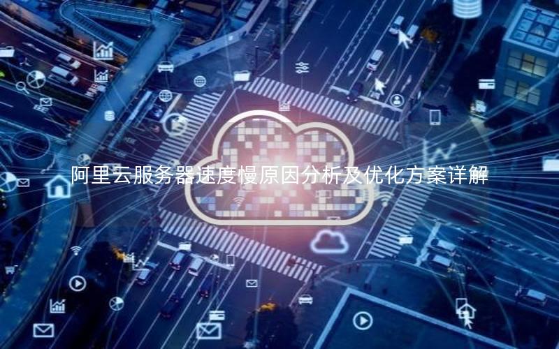 阿里云服务器速度慢原因分析及优化方案详解
