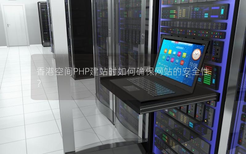 香港空间PHP建站时如何确保网站的安全性？