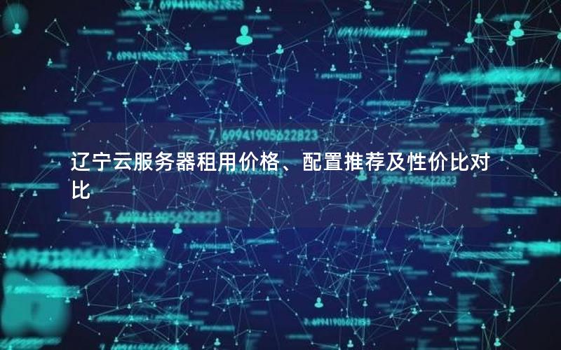 辽宁云服务器租用价格、配置推荐及性价比对比