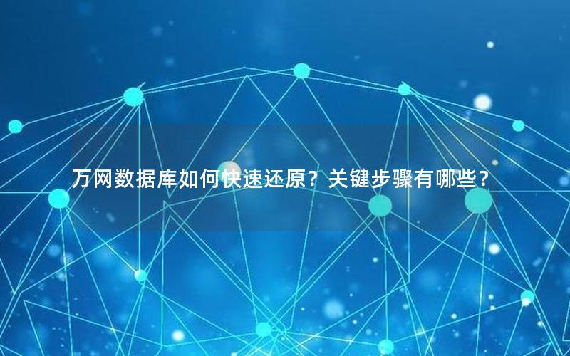 万网数据库如何快速还原？关键步骤有哪些？