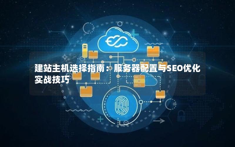 建站主机选择指南：服务器配置与SEO优化实战技巧