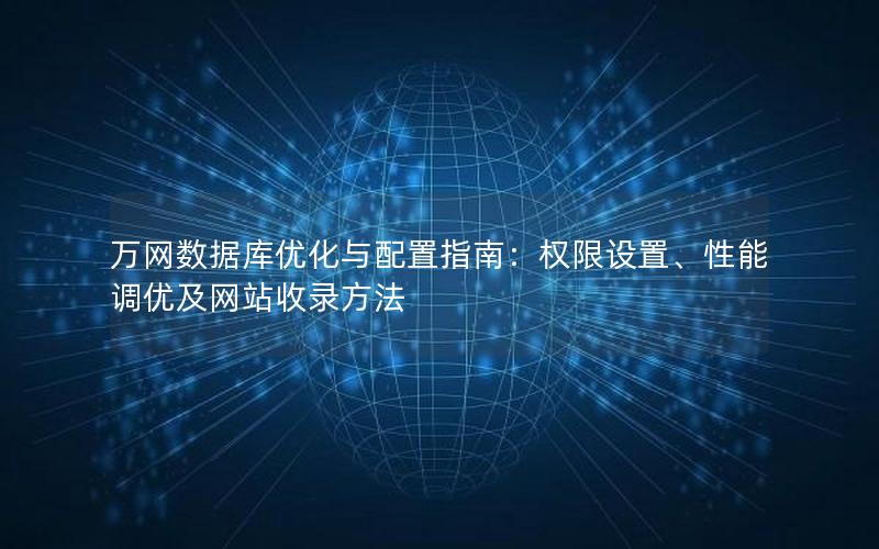万网数据库优化与配置指南:权限设置、性能调优及网站收录方法