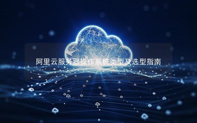阿里云服务器操作系统类型及选型指南