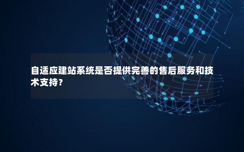 自适应建站系统是否提供完善的售后服务和技术支持？