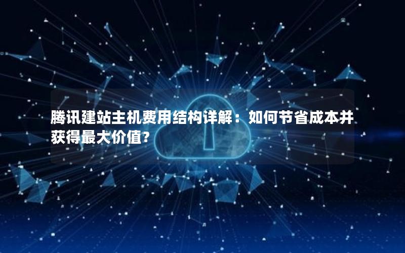 腾讯建站主机费用结构详解:如何节省成本并获得最大价值?