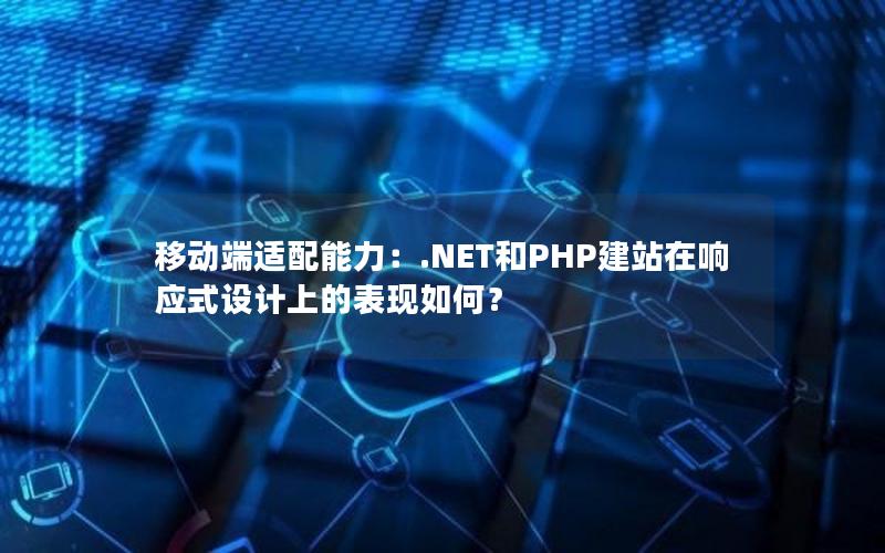 移动端适配能力：.NET和PHP建站在响应式设计上的表现如何？