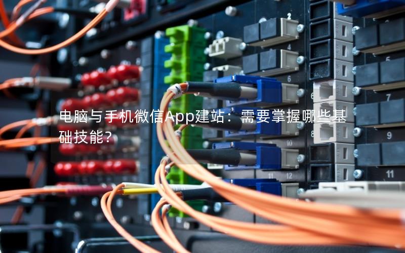 电脑与手机微信App建站：需要掌握哪些基础技能？