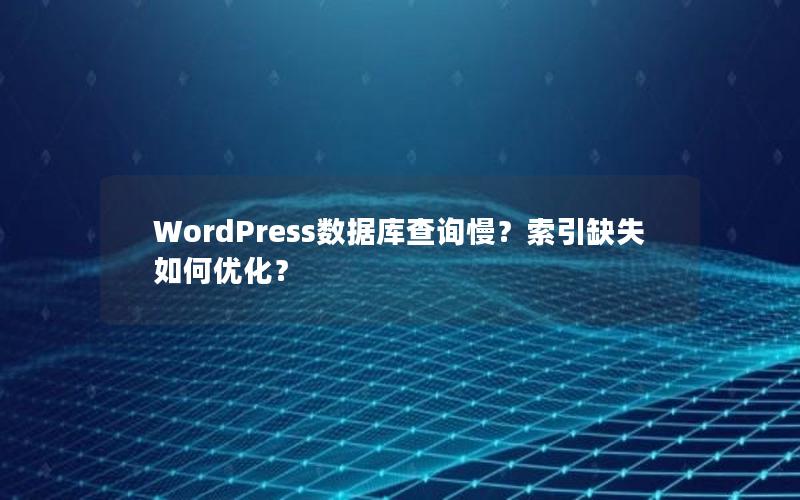 WordPress数据库查询慢？索引缺失如何优化？