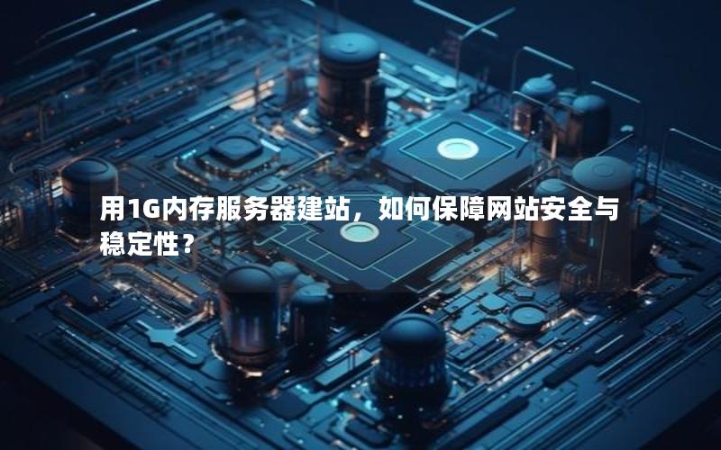 用1G内存服务器建站，如何保障网站安全与稳定性？