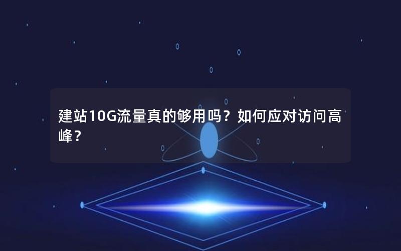 建站10G流量真的够用吗？如何应对访问高峰？
