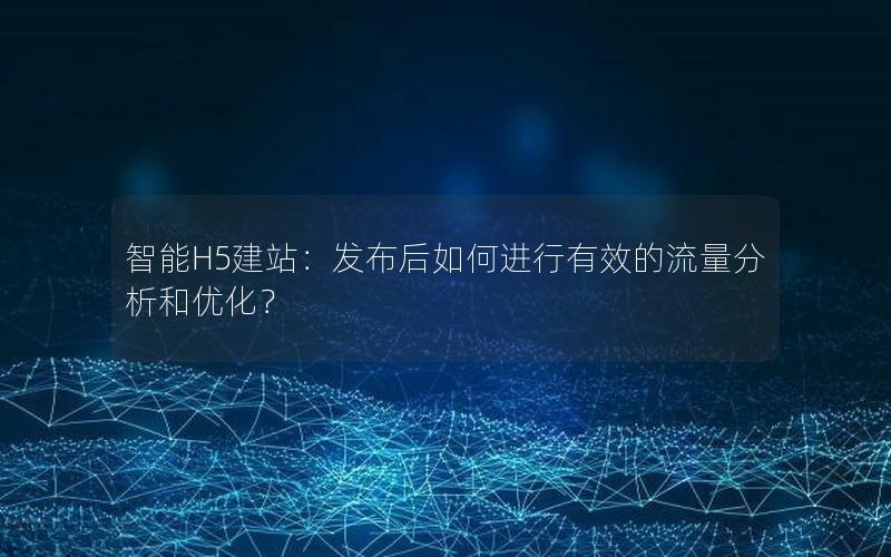 智能H5建站：发布后如何进行有效的流量分析和优化？
