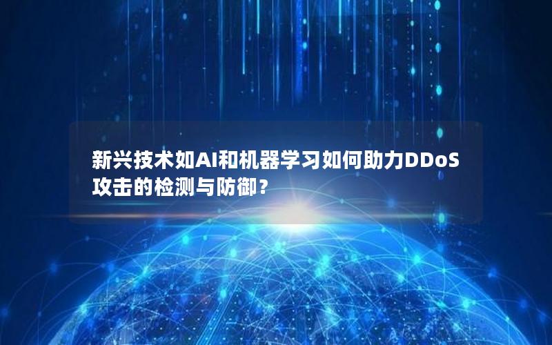 新兴技术如AI和机器学习如何助力DDoS攻击的检测与防御？